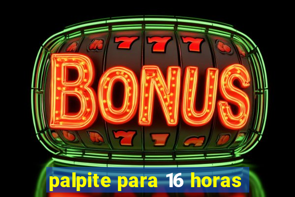 palpite para 16 horas